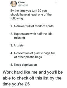 A screenshot of a tweet by @Kica333 with the text "By the time you turn 30 you should have at least one of the following: 1. A drawer full of random cords 2. Tupperware with half the lids missing 3. Anxiety 4. A collection of plastic bags full of other plastic bags 5. Sleep Deprivation - Work hard like me and you'll be able to check off this list by the time you're 25"